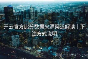 开云官方比分数据来源渠道解读｜下注方式说明