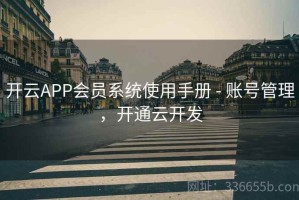 开云APP会员系统使用手册 - 账号管理，开通云开发