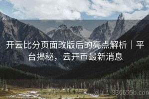 开云比分页面改版后的亮点解析｜平台揭秘，云开币最新消息