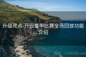 升级亮点-开云意甲比赛全场回放功能介绍