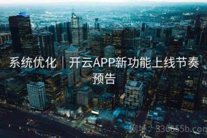 系统优化｜开云APP新功能上线节奏预告