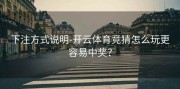 下注方式说明-开云体育竞猜怎么玩更容易中奖？