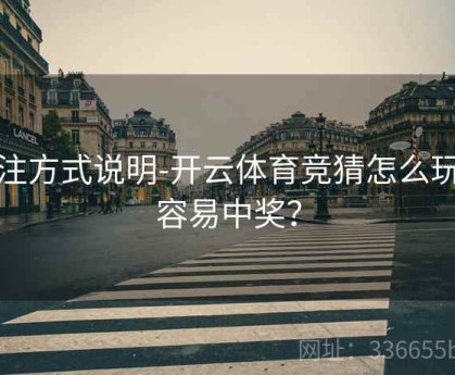 下注方式说明-开云体育竞猜怎么玩更容易中奖？