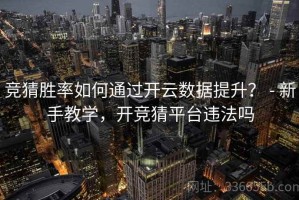 竞猜胜率如何通过开云数据提升？ - 新手教学，开竞猜平台违法吗