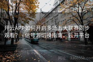 开云APP如何开启多场五大联赛同步观看？ - 信号源切换指南，云开平台