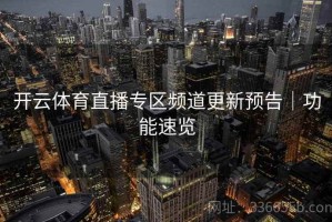 开云体育直播专区频道更新预告｜功能速览