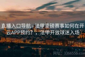 直播入口导航 - 法甲重磅赛事如何在开云APP预约？，法甲开放球迷入场