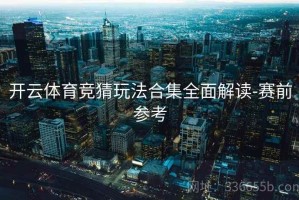 开云体育竞猜玩法合集全面解读-赛前参考