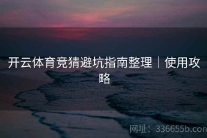 开云体育竞猜避坑指南整理｜使用攻略