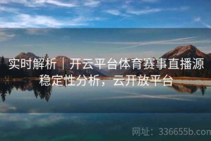 实时解析｜开云平台体育赛事直播源稳定性分析，云开放平台