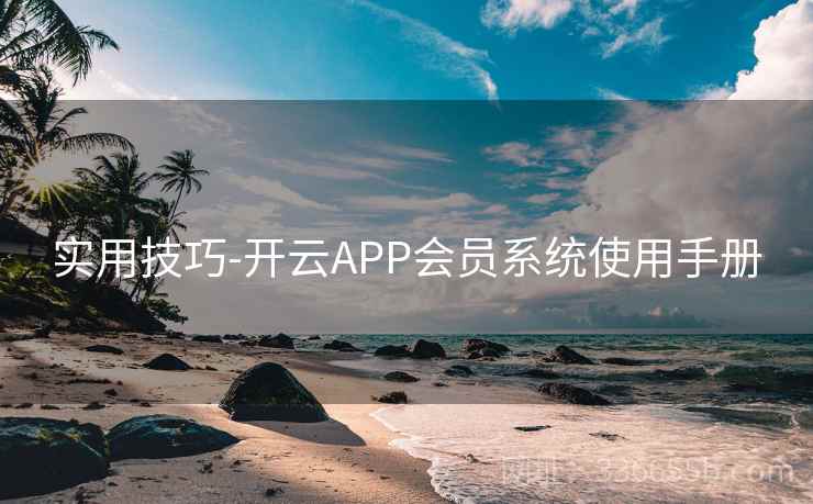 实用技巧-开云APP会员系统使用手册