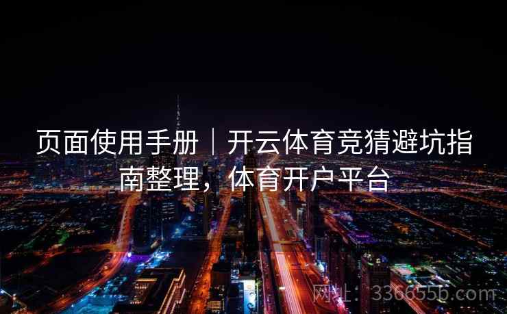 页面使用手册|开云体育竞猜避坑指南整理,体育开户平台 页面使用手册|开云体育竞猜避坑指南整理,体育开户平台