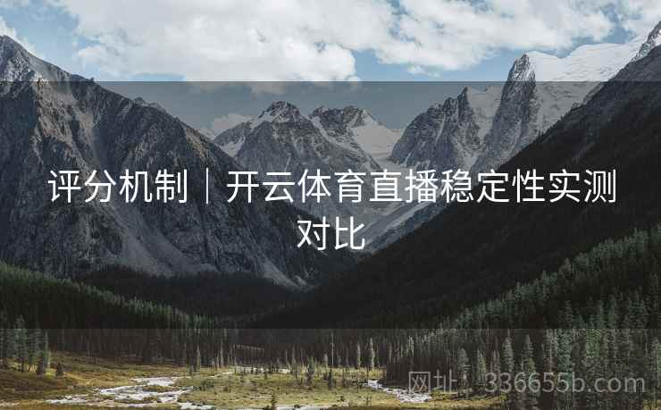 评分机制｜开云体育直播稳定性实测对比