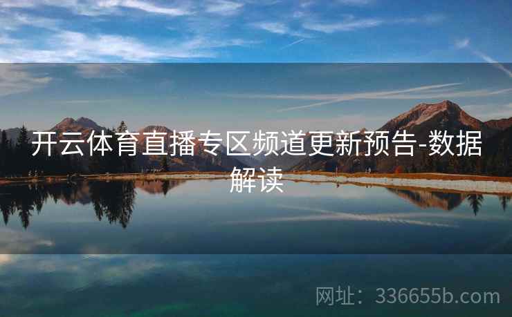 开云体育直播专区频道更新预告-数据解读 开云体育直播专区频道更新预告-数据解读