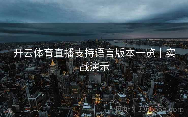 开云体育直播支持语言版本一览|实战演示 开云体育直播支持语言版本一览|实战演示