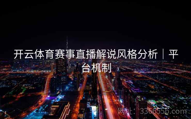 开云体育赛事直播解说风格分析｜平台机制