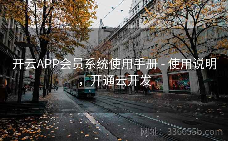 开云APP会员系统使用手册 - 使用说明,开通云开发 开云APP会员系统使用手册 - 使用说明,开通云开发