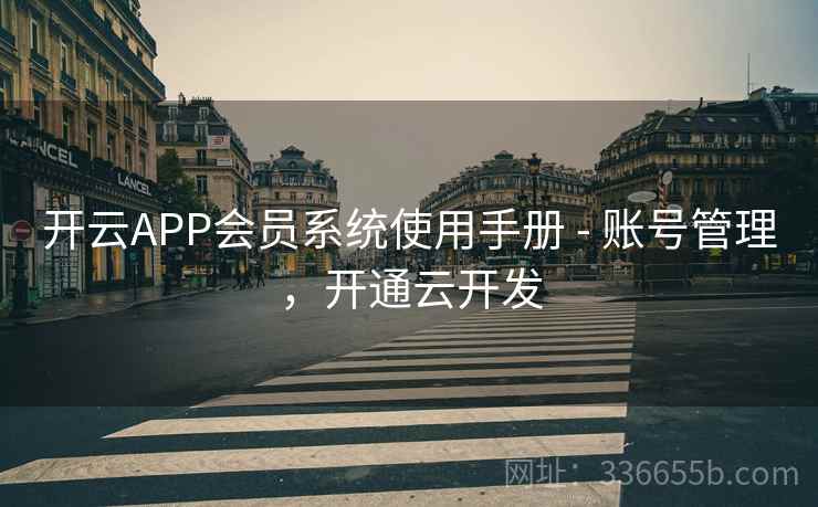 开云APP会员系统使用手册 - 账号管理，开通云开发