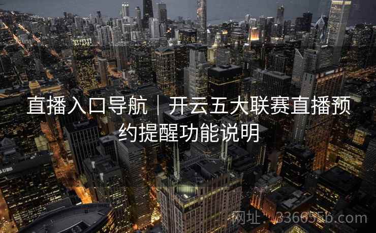 直播入口导航|开云五大联赛直播预约提醒功能说明 直播入口导航|开云五大联赛直播预约提醒功能说明
