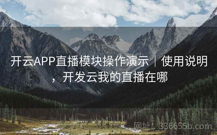 开云APP直播模块操作演示|使用说明,开发云我的直播在哪 开云APP直播模块操作演示|使用说明,开发云我的直播在哪