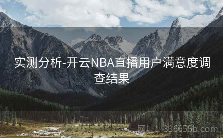 实测分析-开云NBA直播用户满意度调查结果 实测分析-开云NBA直播用户满意度调查结果