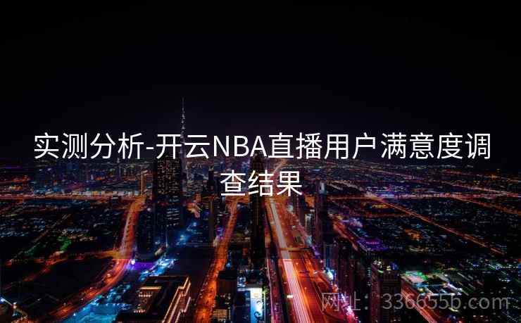 实测分析-开云NBA直播用户满意度调查结果 实测分析-开云NBA直播用户满意度调查结果