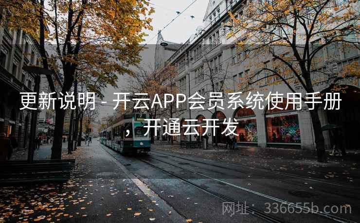 更新说明 - 开云APP会员系统使用手册,开通云开发 更新说明 - 开云APP会员系统使用手册,开通云开发