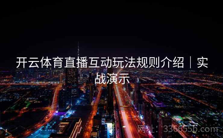 开云体育直播互动玩法规则介绍|实战演示 开云体育直播互动玩法规则介绍|实战演示
