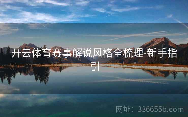 开云体育赛事解说风格全梳理-新手指引 开云体育赛事解说风格全梳理-新手指引