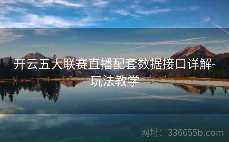 开云五大联赛直播配套数据接口详解-玩法教学