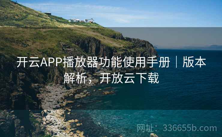 开云APP播放器功能使用手册|版本解析,开放云下载 开云APP播放器功能使用手册|版本解析,开放云下载