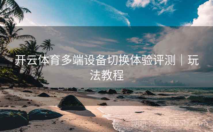 开云体育多端设备切换体验评测|玩法教程 开云体育多端设备切换体验评测|玩法教程