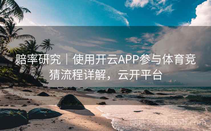 赔率研究|使用开云APP参与体育竞猜流程详解,云开平台 赔率研究|使用开云APP参与体育竞猜流程详解,云开平台