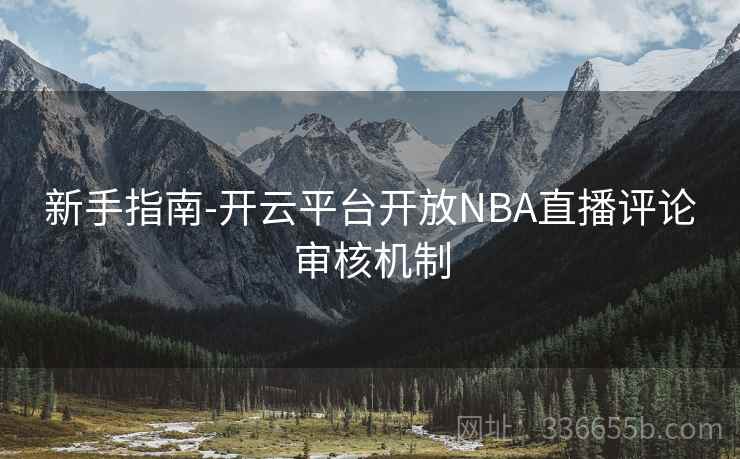 新手指南-开云平台开放NBA直播评论审核机制 新手指南-开云平台开放NBA直播评论审核机制