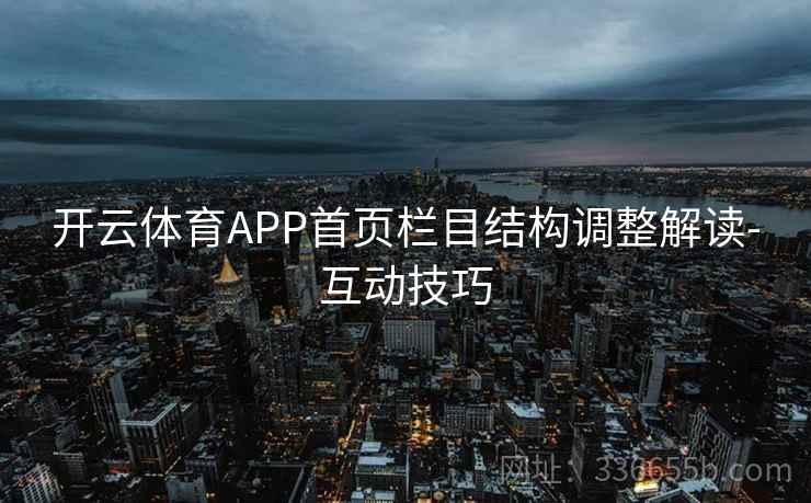 开云体育APP首页栏目结构调整解读-互动技巧 开云体育APP首页栏目结构调整解读-互动技巧