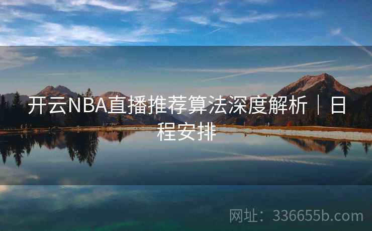 开云NBA直播推荐算法深度解析｜日程安排