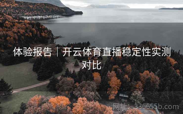 体验报告｜开云体育直播稳定性实测对比