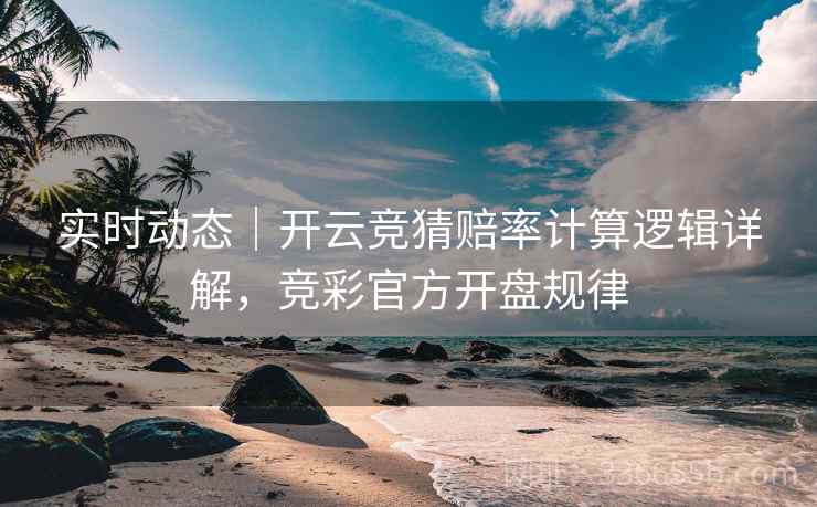 实时动态｜开云竞猜赔率计算逻辑详解，竞彩官方开盘规律