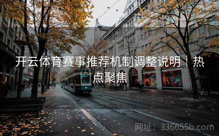 开云体育赛事推荐机制调整说明｜热点聚焦