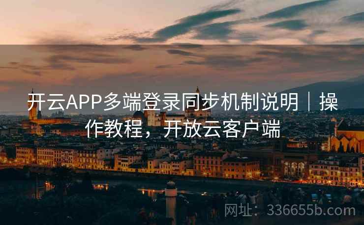 开云APP多端登录同步机制说明|操作教程,开放云客户端 开云APP多端登录同步机制说明|操作教程,开放云客户端