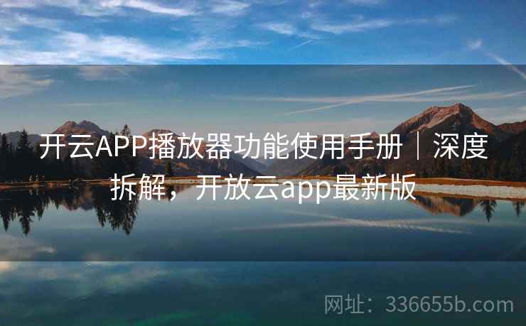 开云APP播放器功能使用手册|深度拆解,开放云app最新版 开云APP播放器功能使用手册|深度拆解,开放云app最新版