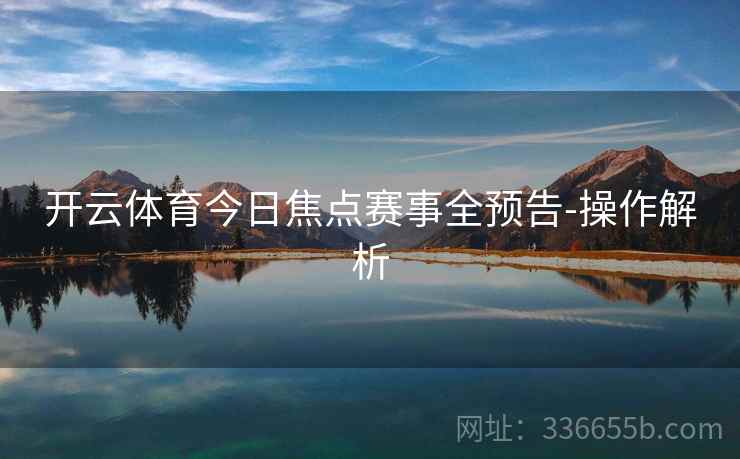 开云体育今日焦点赛事全预告-操作解析 开云体育今日焦点赛事全预告-操作解析