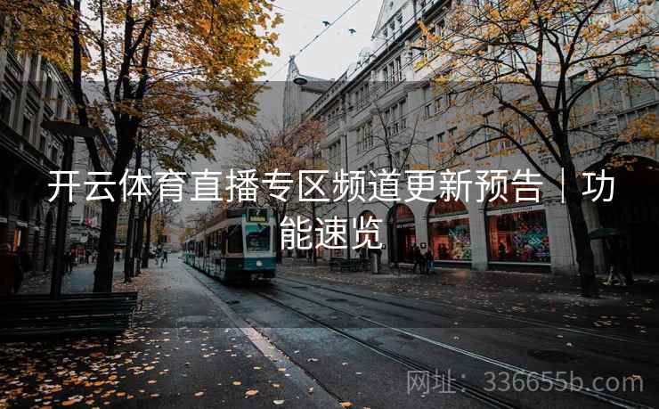 开云体育直播专区频道更新预告｜功能速览