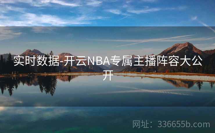 实时数据-开云NBA专属主播阵容大公开 实时数据-开云NBA专属主播阵容大公开