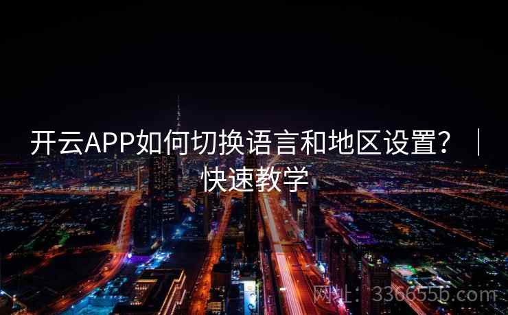开云APP如何切换语言和地区设置?|快速教学 开云APP如何切换语言和地区设置?|快速教学