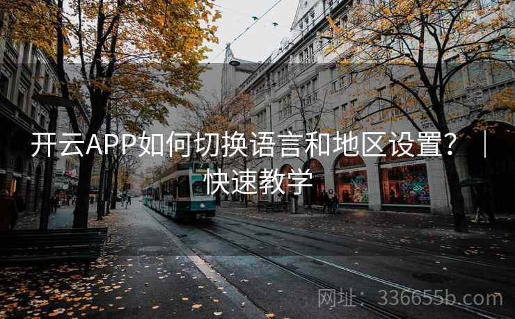 开云APP如何切换语言和地区设置?|快速教学 开云APP如何切换语言和地区设置?|快速教学
