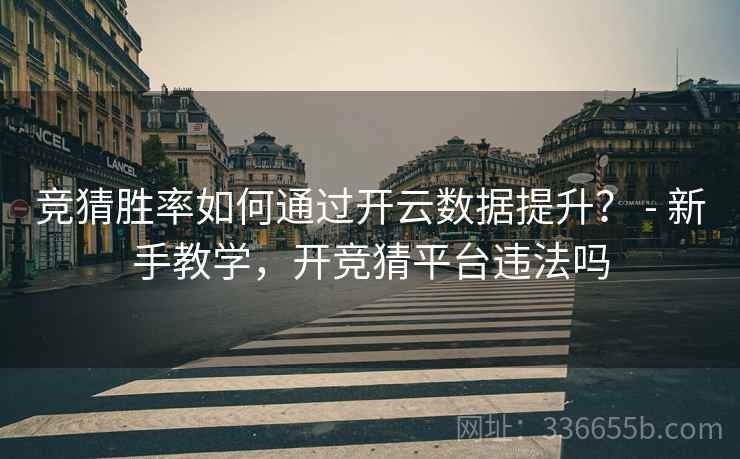 竞猜胜率如何通过开云数据提升? - 新手教学,开竞猜平台违法吗 竞猜胜率如何通过开云数据提升? - 新手教学,开竞猜平台违法吗