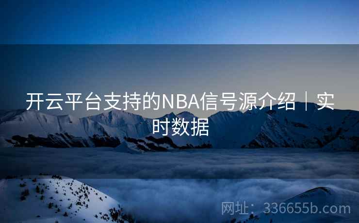 开云平台支持的NBA信号源介绍|实时数据 开云平台支持的NBA信号源介绍|实时数据