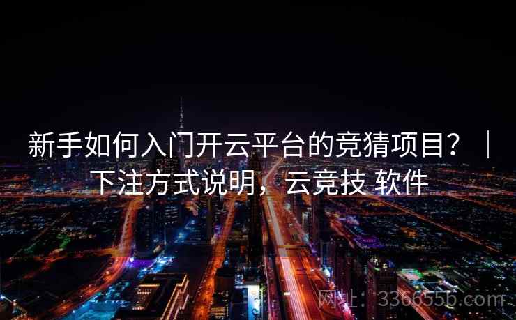 新手如何入门开云平台的竞猜项目？｜下注方式说明，云竞技 软件