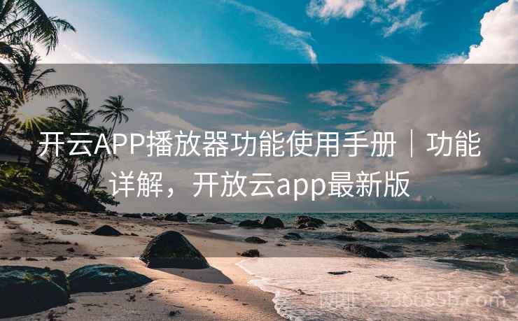 开云APP播放器功能使用手册|功能详解,开放云app最新版 开云APP播放器功能使用手册|功能详解,开放云app最新版